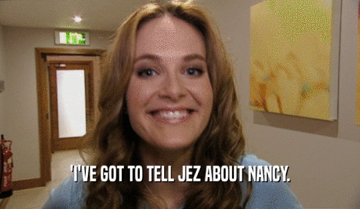 'I'VE GOT TO TELL JEZ ABOUT NANCY.  