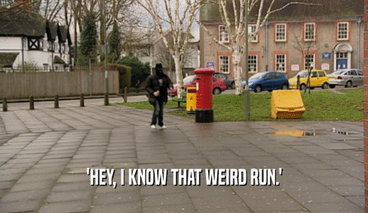 'HEY, I KNOW THAT WEIRD RUN.'  