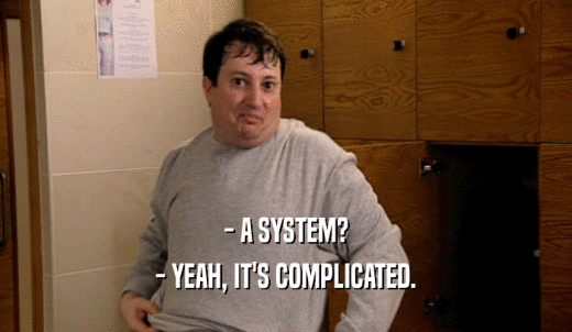 - A SYSTEM? - YEAH, IT'S COMPLICATED. 