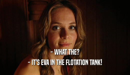 - WHAT THE? - IT'S EVA IN THE FLOTATION TANK! 