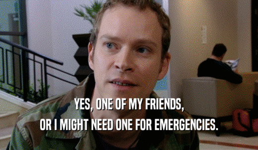YES, ONE OF MY FRIENDS, OR I MIGHT NEED ONE FOR EMERGENCIES. 