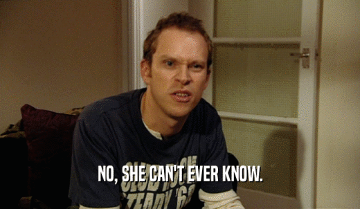 NO, SHE CAN'T EVER KNOW.  