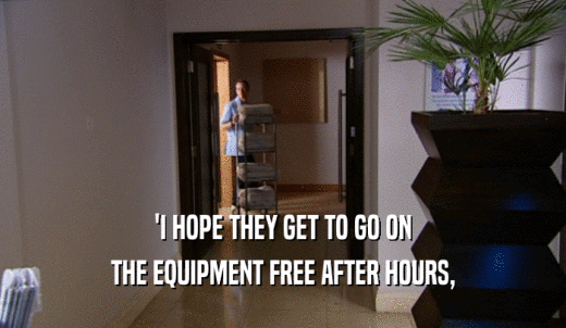 'I HOPE THEY GET TO GO ON THE EQUIPMENT FREE AFTER HOURS, 