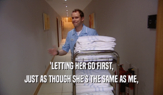 'LETTING HER GO FIRST, JUST AS THOUGH SHE'S THE SAME AS ME, 
