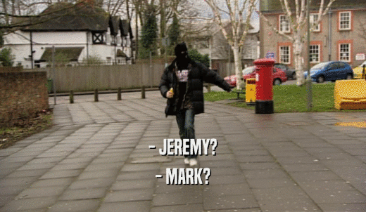 - JEREMY? - MARK? 