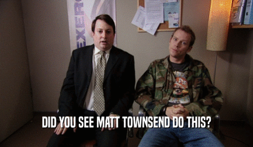 DID YOU SEE MATT TOWNSEND DO THIS?  
