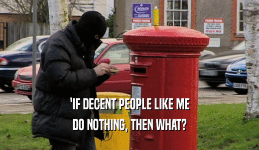 'IF DECENT PEOPLE LIKE ME DO NOTHING, THEN WHAT? 
