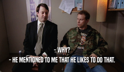 - WHY? - HE MENTIONED TO ME THAT HE LIKES TO DO THAT. 