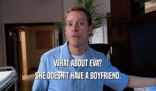 WHAT ABOUT EVA? SHE DOESN'T HAVE A BOYFRIEND. 