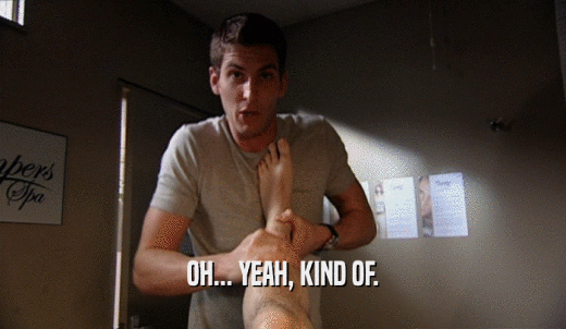 OH... YEAH, KIND OF.  