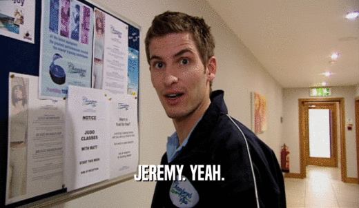 JEREMY. YEAH.  