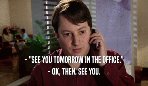 - 'SEE YOU TOMORROW IN THE OFFICE.' - OK, THEN. SEE YOU. 