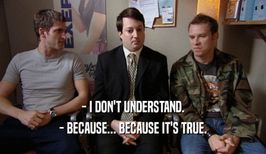 - I DON'T UNDERSTAND. - BECAUSE... BECAUSE IT'S TRUE. 