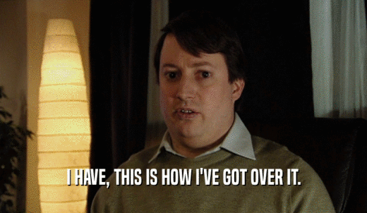 I HAVE, THIS IS HOW I'VE GOT OVER IT.  