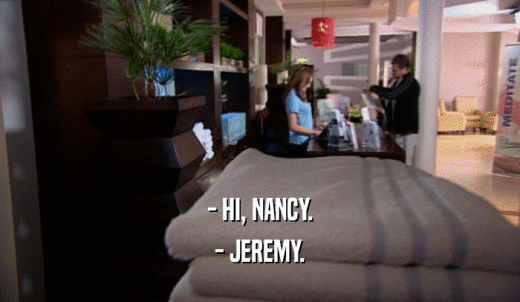 - HI, NANCY. - JEREMY. 