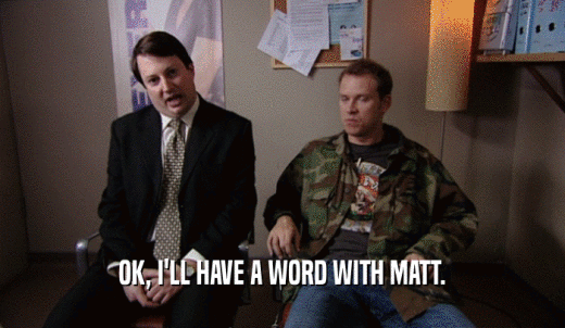 OK, I'LL HAVE A WORD WITH MATT.  