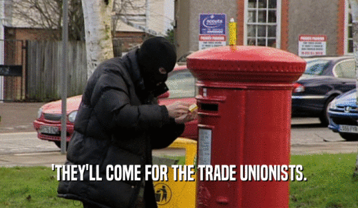 'THEY'LL COME FOR THE TRADE UNIONISTS.  