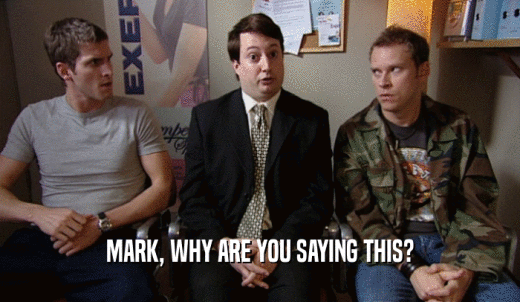 MARK, WHY ARE YOU SAYING THIS?  