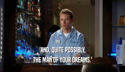 'AND, QUITE POSSIBLY, THE MAN OF YOUR DREAMS.' 