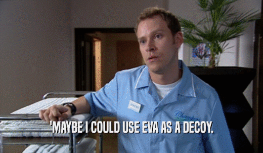 'MAYBE I COULD USE EVA AS A DECOY.  