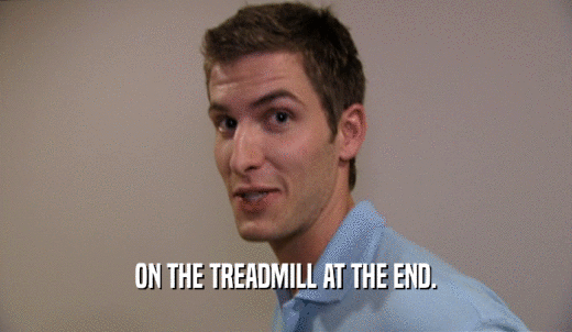 ON THE TREADMILL AT THE END.  