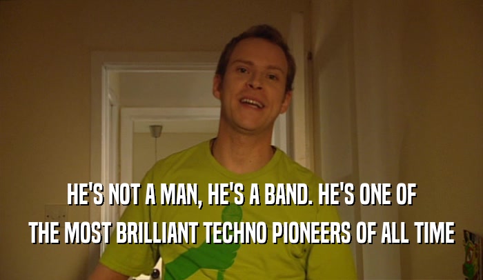 HE'S NOT A MAN, HE'S A BAND. HE'S ONE OF THE MOST BRILLIANT TECHNO PIONEERS OF ALL TIME 