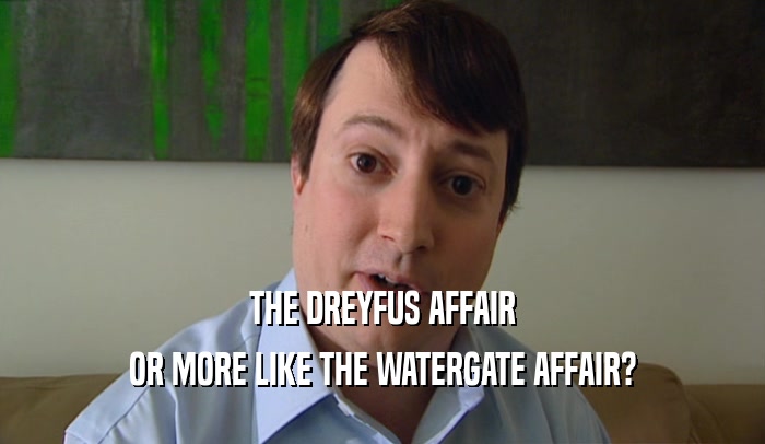 THE DREYFUS AFFAIR OR MORE LIKE THE WATERGATE AFFAIR? 