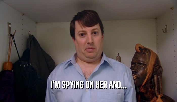 I'M SPYING ON HER AND...  