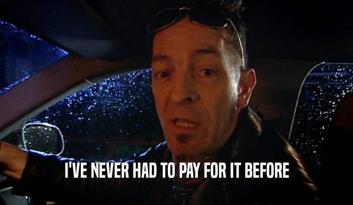 I'VE NEVER HAD TO PAY FOR IT BEFORE  