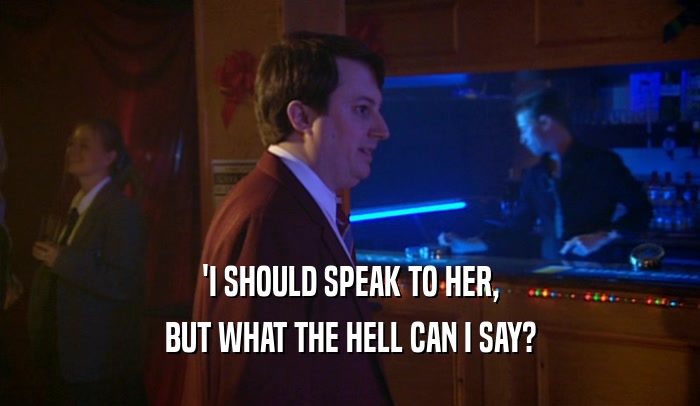 'I SHOULD SPEAK TO HER, BUT WHAT THE HELL CAN I SAY? 