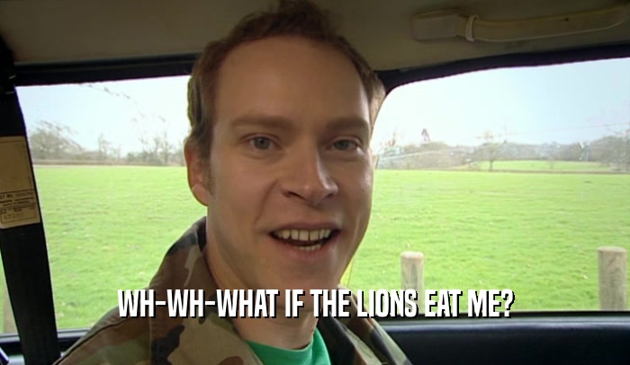 WH-WH-WHAT IF THE LIONS EAT ME?  