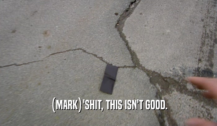 (MARK)'SHIT, THIS ISN'T GOOD.  
