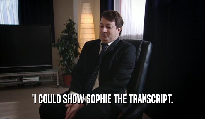 'I COULD SHOW SOPHIE THE TRANSCRIPT.
  