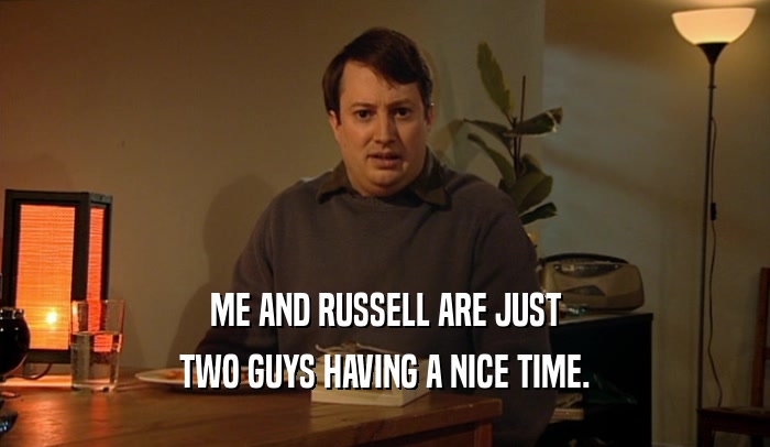 ME AND RUSSELL ARE JUST TWO GUYS HAVING A NICE TIME. 