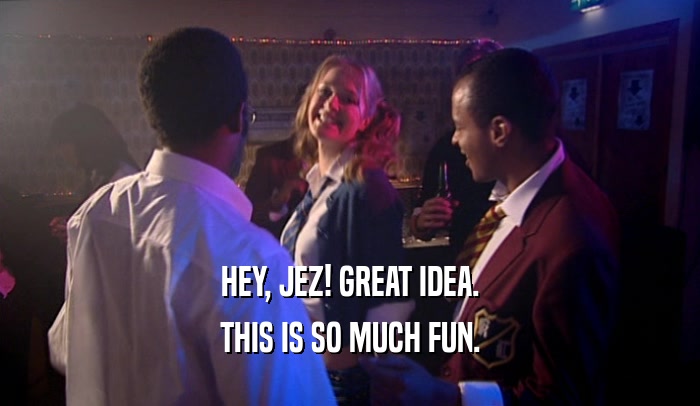 HEY, JEZ! GREAT IDEA. THIS IS SO MUCH FUN. 