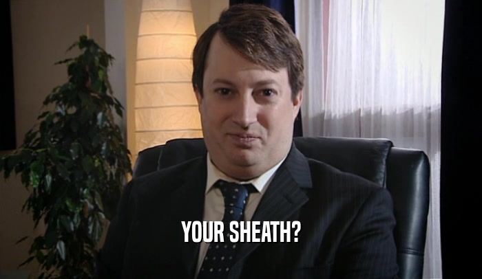 YOUR SHEATH?  