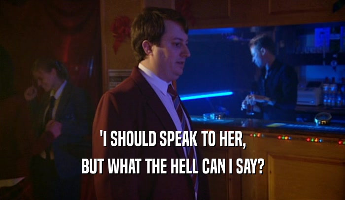 'I SHOULD SPEAK TO HER, BUT WHAT THE HELL CAN I SAY? 