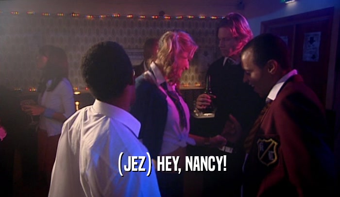 (JEZ) HEY, NANCY!  