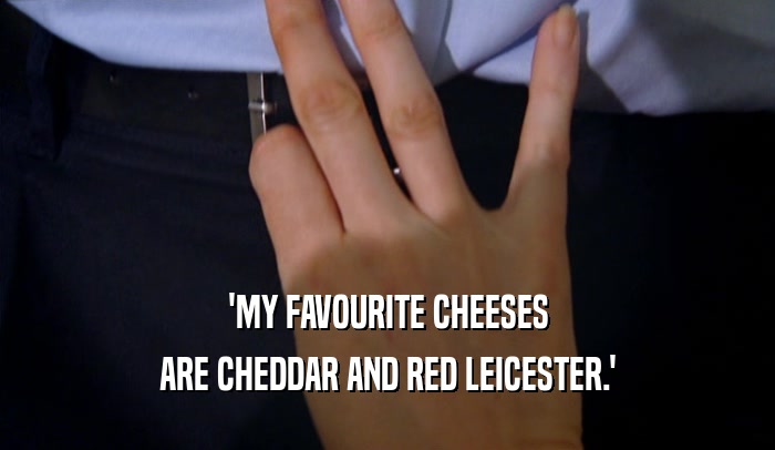 'MY FAVOURITE CHEESES ARE CHEDDAR AND RED LEICESTER.' 