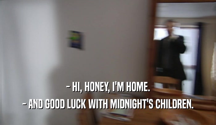 - HI, HONEY, I'M HOME. - AND GOOD LUCK WITH MIDNIGHT'S CHILDREN. 
