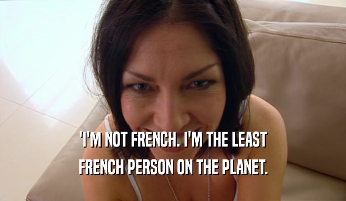 'I'M NOT FRENCH. I'M THE LEAST FRENCH PERSON ON THE PLANET. 