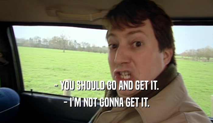 - YOU SHOULD GO AND GET IT. - I'M NOT GONNA GET IT. 