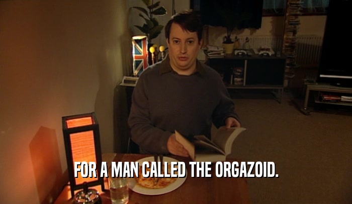 FOR A MAN CALLED THE ORGAZOID.  