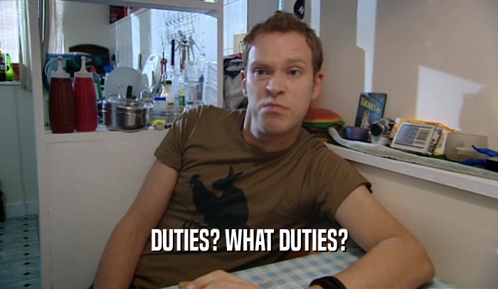 DUTIES? WHAT DUTIES?  