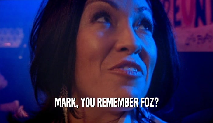 MARK, YOU REMEMBER FOZ?  