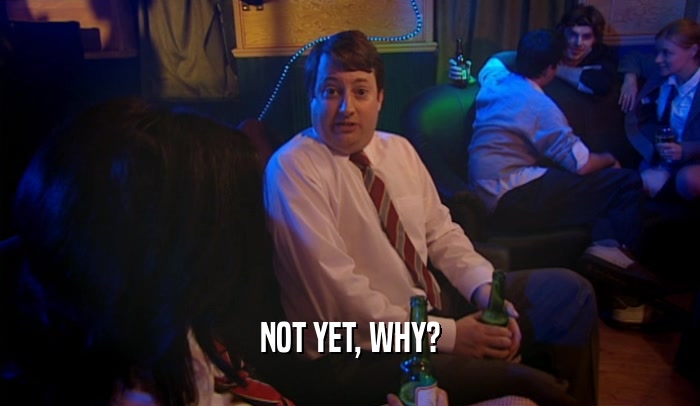 NOT YET, WHY?  