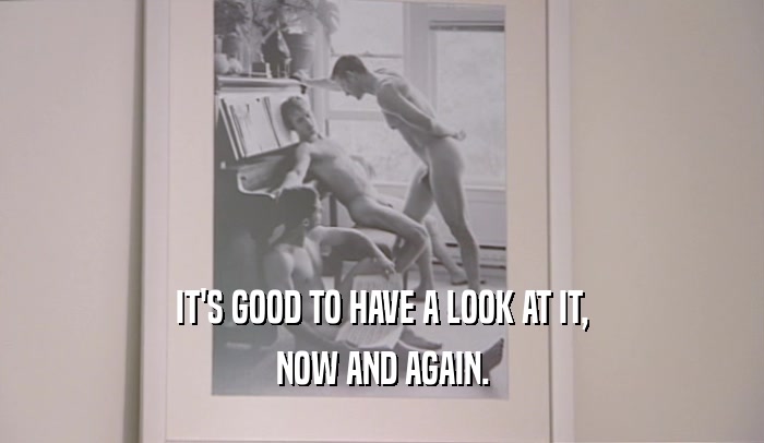 IT'S GOOD TO HAVE A LOOK AT IT, NOW AND AGAIN. 