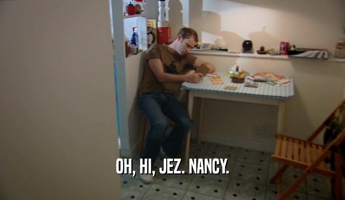 OH, HI, JEZ. NANCY.  
