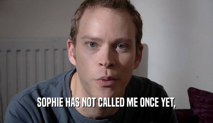 SOPHIE HAS NOT CALLED ME ONCE YET,  