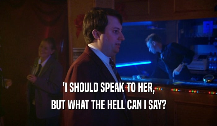 'I SHOULD SPEAK TO HER, BUT WHAT THE HELL CAN I SAY? 